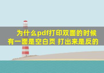 为什么pdf打印双面的时候有一面是空白页 打出来是反的